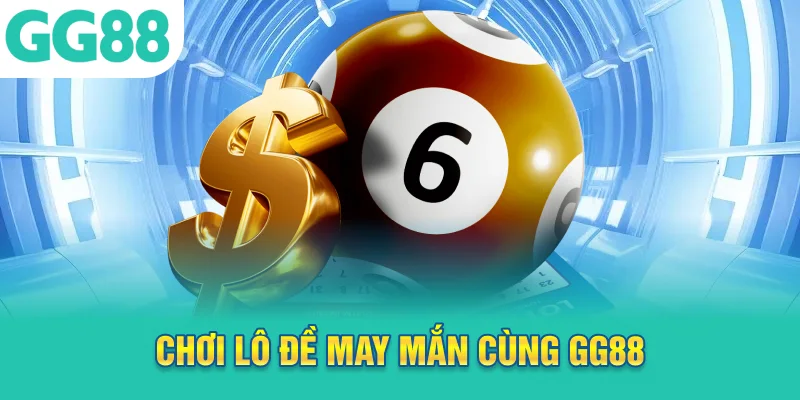 Chơi lô đề may mắn cùng GG88